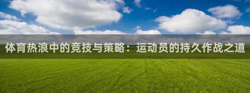 光速体育nba直播：体育热浪中的竞技与策略：运动员的持久作战之道