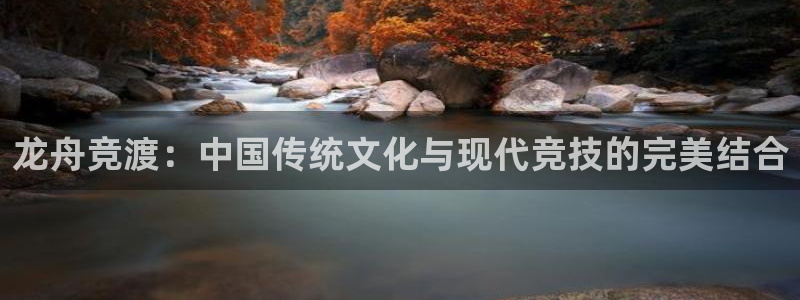 光速体育ios官方网站：龙舟竞渡：中国传统文化与现代竞技的完美结合